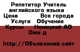 Репетитор/Учитель английского языка › Цена ­ 1 000 - Все города Услуги » Обучение. Курсы   . Ненецкий АО,Ома д.
